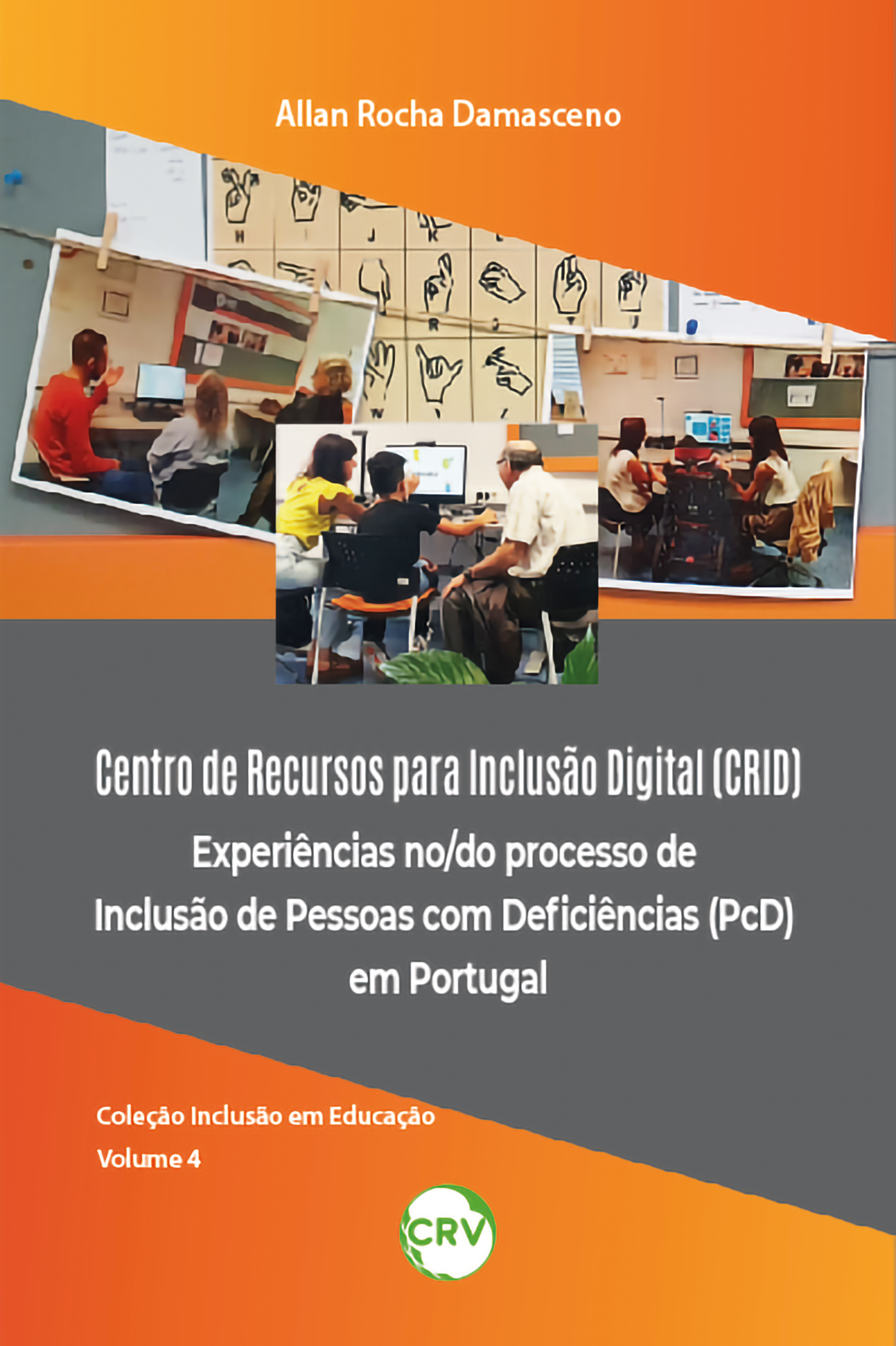 Capa do livro: CENTRO DE RECURSOS PARA INCLUSÃO DIGITAL (CRID) EXPERIÊNCIAS NO/DO PROCESSO DE INCLUSÃO DE PESSOAS COM DEFICIÊNCIAS (PCD) EM PORTUGAL - VOL. 4