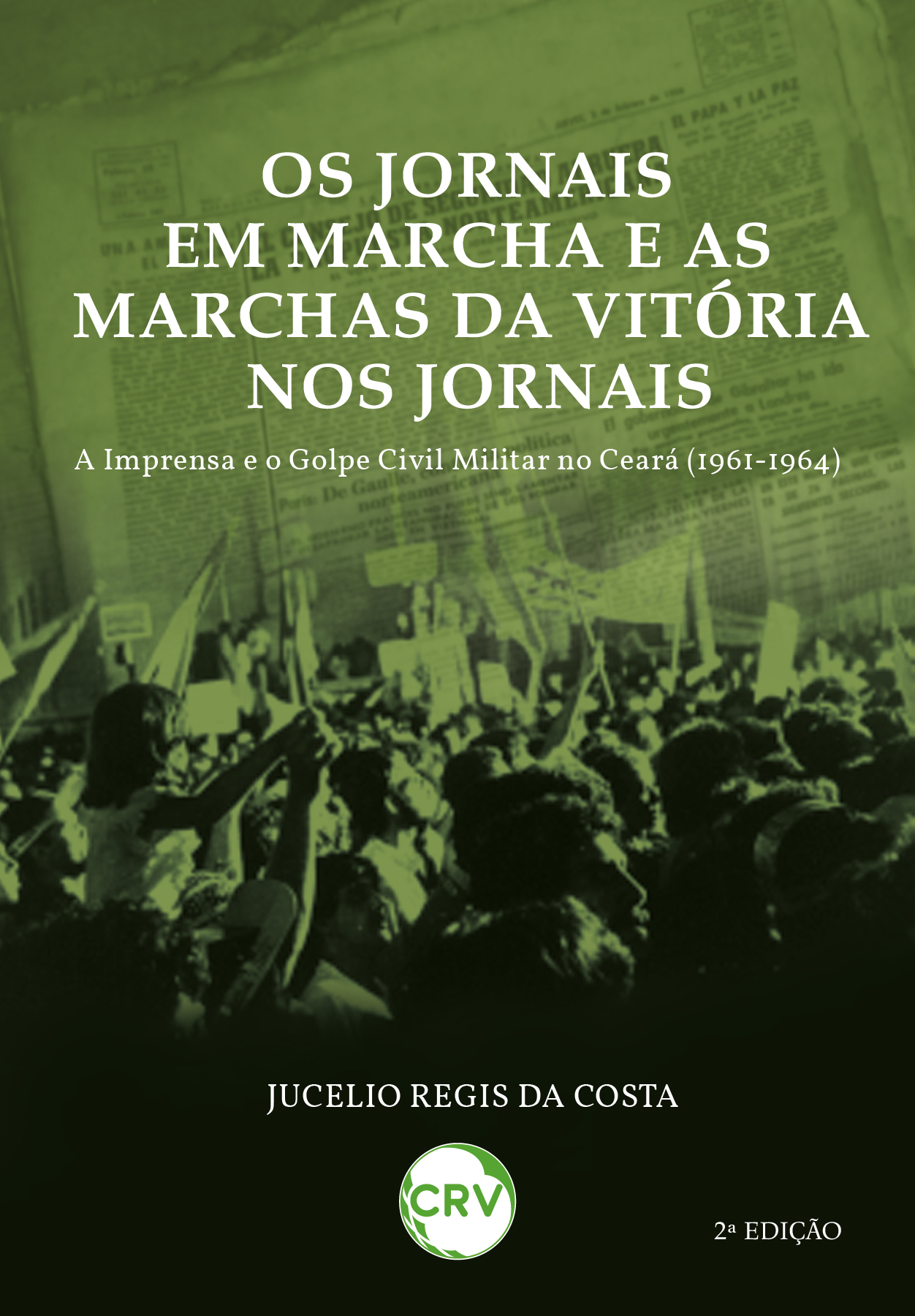 Capa do livro: Os jornais em marcha e as marchas da vitória nos jornais: <BR>A imprensa e o golpe civil militar no Ceará (1961-1964)