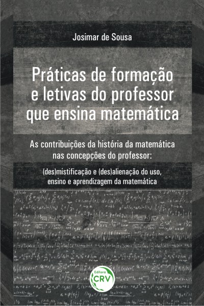 Capa do livro: PRÁTICAS DE FORMAÇÃO E LETIVAS DO PROFESSOR QUE ENSINA MATEMÁTICA – AS CONTRIBUIÇÕES DA HISTÓRIA DA MATEMÁTICA NAS CONCEPÇÕES DO PROFESSOR:<br> (des)mistifcação e (des)alienação do uso, ensino e aprendizagem da matemática