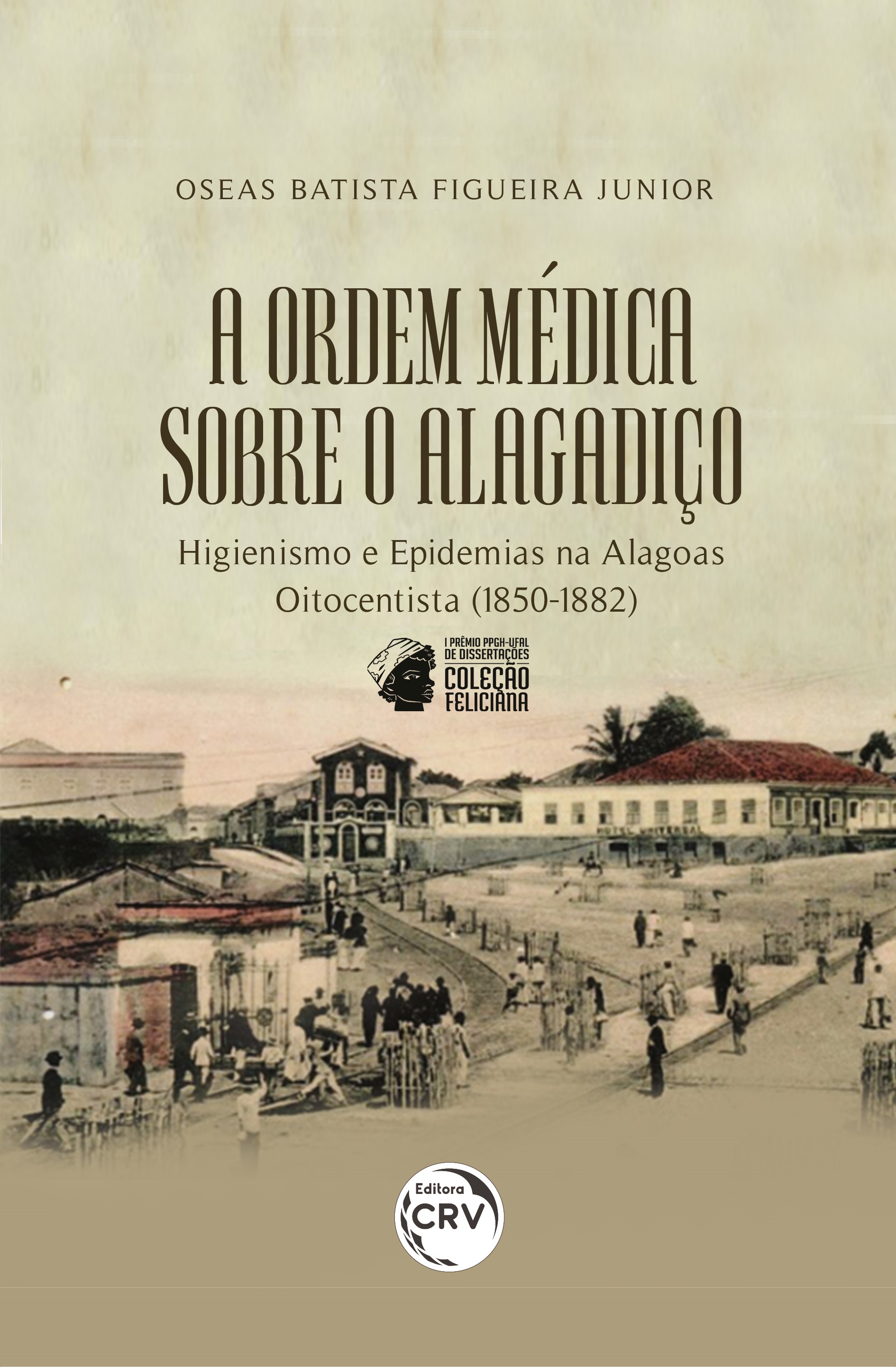 Capa do livro: A ORDEM MÉDICA SOBRE O ALAGADIÇO:<br> Higienismo e epidemias na Alagoas Oitocentista (1850-1882) <br>Coleção: I prêmio PPGH-UFAL de dissertações Coleção Feliciana