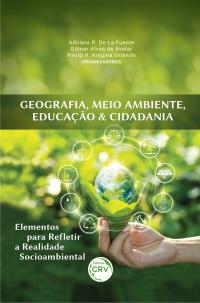 GEOGRAFIA, MEIO AMBIENTE, EDUCAÇÃO & CIDADANIA: <br>elementos para refletir a realidade socioambiental