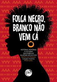 FOLGA NEGRO, BRANCO NÃO VEM CÁ: <br>histórias, memórias e culturas quilombolas (Alagoas, século XIX) <br>Coleção Histórias PPGH-UFAL