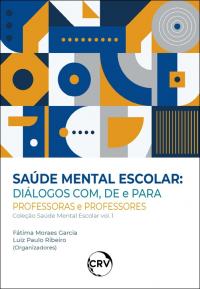 Saúde mental escolar: <BR>Diálogos com, de e para professoras e professores – Vol.: 01 