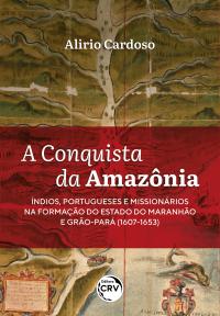 A conquista da Amazônia:<BR> Índios, portugueses e missionários na formação do Estado do Maranhão e Grão-Pará (1607-1653)