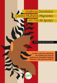 Violência doméstica contra mulheres migrantes em foz do iguaçu: <BR>Um olhar a partir das experiências das estudantes dos cursos de graduação da Universidade Federal da Integração Latino-Americana (UNILA)