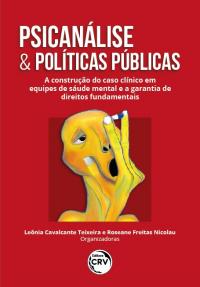 PSICANÁLISE & POLÍTICAS PÚBLICAS: <br>a construção do caso clínico em equipes de saúde mental e a garantia de direitos fundamentais