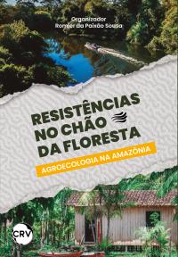 Resistências no chão da floresta: <BR>Agroecologia na Amazônia