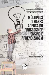 MÚLTIPLOS OLHARES ACERCA DO PROCESSO DE ENSINO E APRENDIZAGEM <br><br>Coleção: Múltiplos Olhares Acerca do Processo de Ensino e Aprendizagem<br> Volume 1