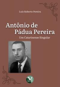 Antônio De Pádua Pereira: <br>Um Catarinense Singular