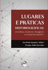 LUGARES E PRÁTICAS HISTORIOGRÁFICAS:<br> escritas, museus, imagens e comemorações