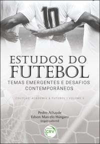 ESTUDOS DO FUTEBOL<br>temas emergentes e desafios contemporâneos<br>Coleção: Academia & Futebol<br> Volume 3