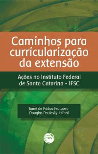 CAMINHOS PARA CURRICULARIZAÇÃO DA EXTENSÃO: <br>Ações no Instituto Federal de Santa Catarina – IFSC