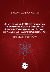 OS SENTIDOS DO PIBID NO CURRÍCULO DE FORMAÇÃO DE LICENCIANDOS EM FÍSICA DA UNIVERSIDADE DO ESTADO DO AMAZONAS – CAMPUS PARINTINS, AM <BR> circulação e disputa 