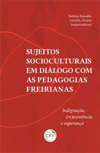 SUJEITOS SOCIOCULTURAIS EM DIÁLOGO COM AS PEDAGOGIAS FREIRIANAS: <br>indignação, (re)existência e esperança