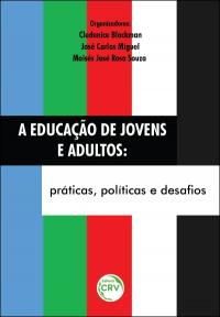 A EDUCAÇÃO DE JOVENS E ADULTOS:<br> práticas, políticas e desafios