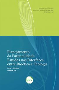 Planejamento da parentalidade: <br>Estudos nas interfaces entre bioética e teologia - Vol. 20
