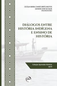 DIÁLOGOS ENTRE HISTÓRIA INDÍGENA E ENSINO DE HISTÓRIA <br><br>Coleção: Aprender História – volume 4