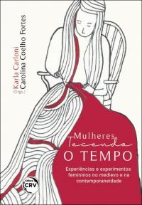 MULHERES TECENDO O TEMPO: <br>experiências e experimentos femininos no medievo e na contemporaneidade