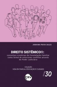 Direito sistêmico®: <br> Conceitos e práticas da Constelação Familiar como forma de solucionar conflitos através do poder judiciário Coleção Vida em Família, Educação e Cuidado