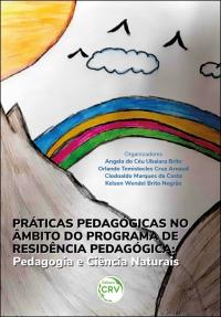 PRÁTICAS PEDAGÓGICAS NO ÂMBITO DO PROGRAMA DE RESIDÊNCIA PEDAGÓGICA<br>Pedagogia e Ciência Naturais