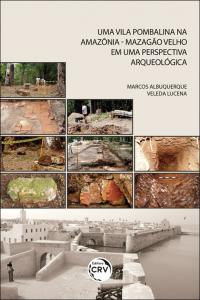 UMA VILA POMBALINA NA AMAZÔNIA – MAZAGÃO VELHO EM UMA PERSPECTIVA ARQUEOLÓGICA