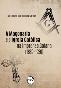 A maçonaria e a igreja católica na imprensa Goiana (1889-1930)