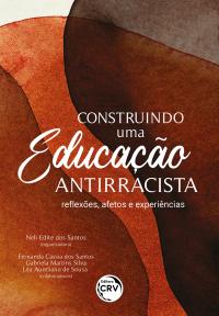 CONSTRUINDO UMA EDUCAÇÃO ANTIRRACISTA<br> reflexões, afetos e experiências