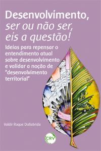 Desenvolvimento, ser ou não ser, eis a questão!: <br>Ideias para repensar o entendimento atual sobre desenvolvimento e validar a noção de “desenvolvimento territorial