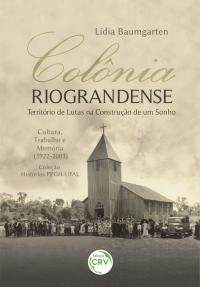 COLÔNIA RIOGRANDENSE<br> Território de Lutas na Construção de um Sonho Cultura, Trabalho e Memória (1922-2003)<br> Coleção: Histórias PPGH-UFAL