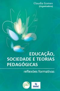 EDUCAÇÃO, SOCIEDADE E TEORIAS PEDAGÓGICAS:<br>reflexões formativas