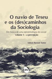 O navio de teseu e os (des) caminhos da sociologia: <BR>Em busca de uma epistemologia do social - Vol. 01 